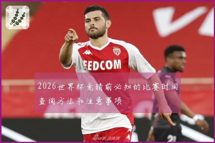 2026世界杯竞猜前必知的比赛时间查询方法和注意事项